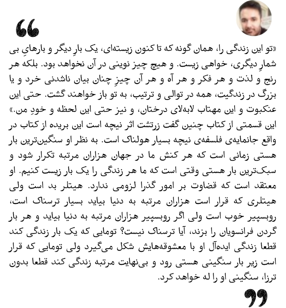 تو این زندگی را، همان گونه که تا کنون زسته‌ای، یک بارِ دیگر و بارهایِ بی‌شمارِ دیگری، خواهی زیست.
